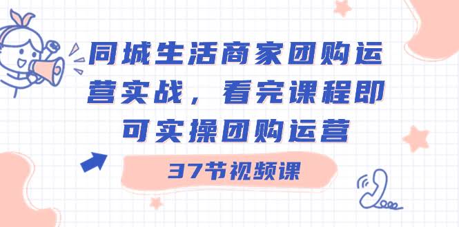 （8697期）同城生活商家团购运营实战，看完课程就能马上上手做团购（共37节课）-安索博客网