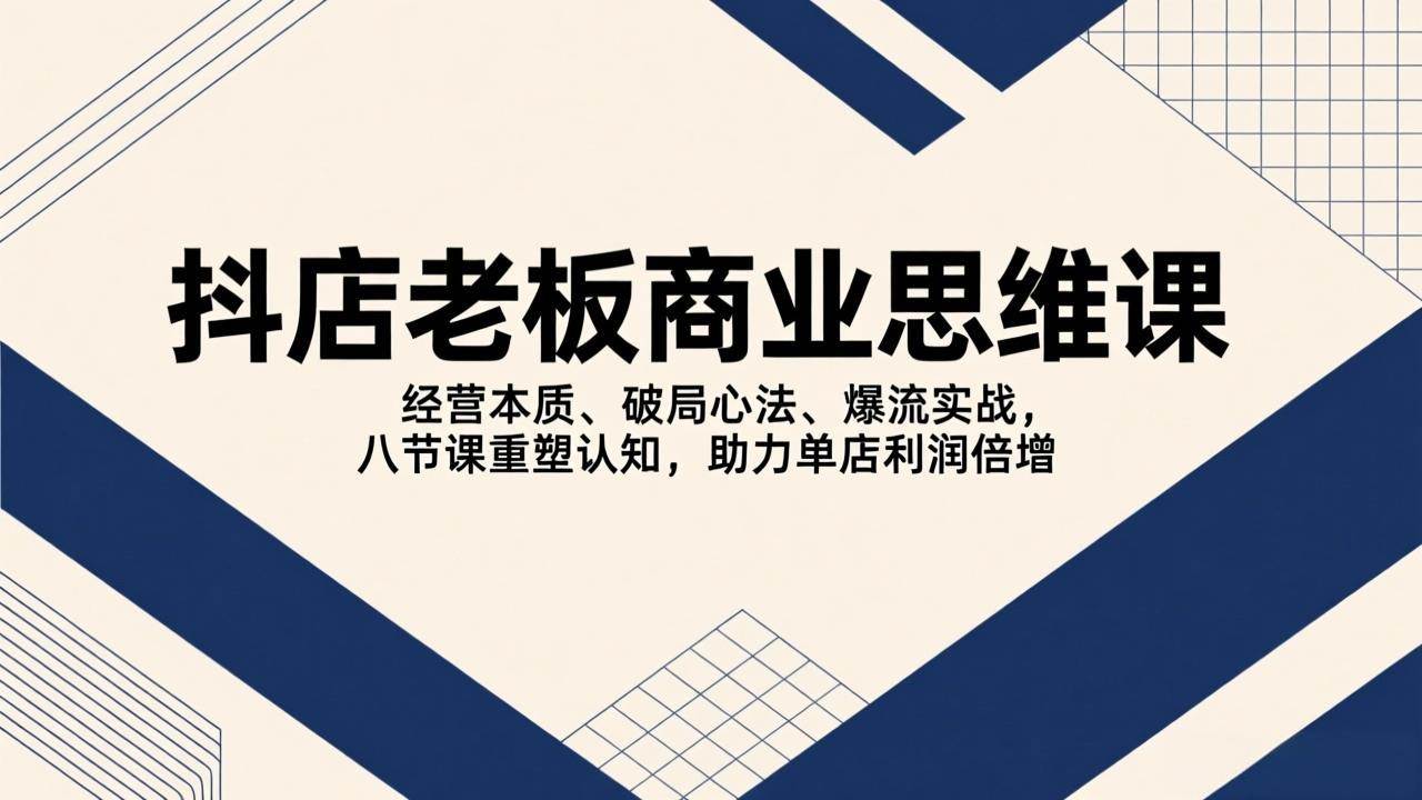 抖店老板的生意经：搞懂经营、学会破局、玩转流量，八节课让你单店利润翻倍-安索博客网