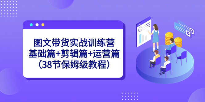 图文带货实战训练营：基础+剪辑+运营（38节保姆级教程）-安索博客网