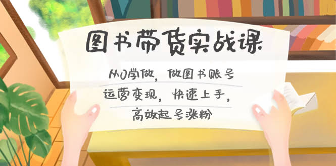 图书带货实战课2.0：从零开始，轻松玩转图书账号，快速涨粉赚钱！-安索博客网