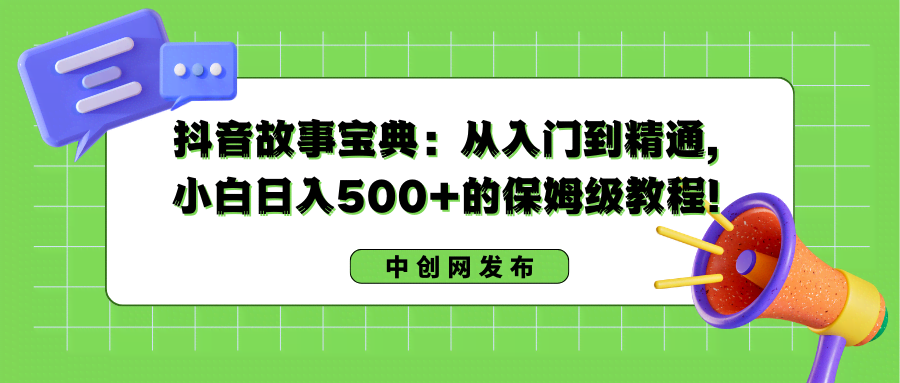 抖音故事宝典：从零开始，手把手教你轻松日入500+，小白也能变大神！-安索博客网