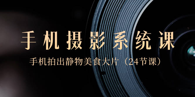 （8671期）零基础手机摄影课，轻松拍出静物美食大片（24节课）-安索博客网