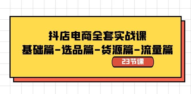抖店电商实战课，23节课从入门到爆单！基础、选品、货源、流量全覆盖-安索博客网