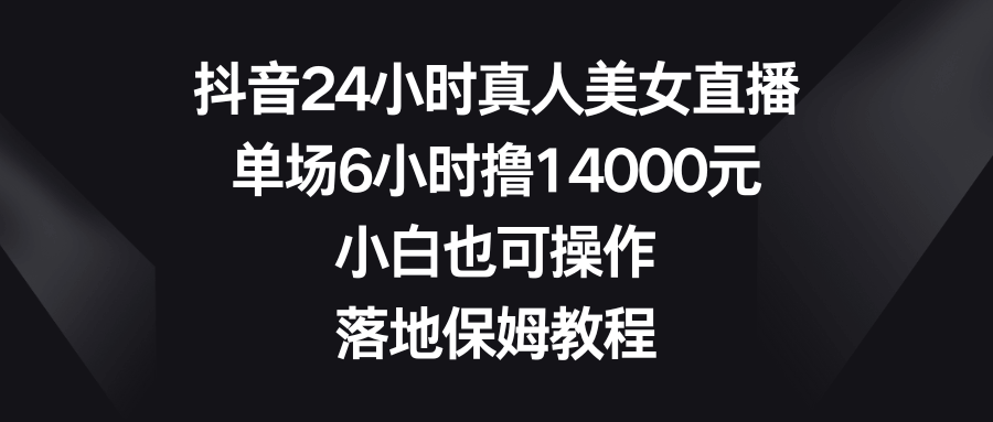 抖音真人美女直播，6小时轻松赚14000块，小白也能上手，保姆级教程来了-安索博客网
