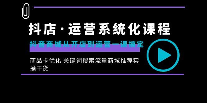 抖店运营系统课：开店到运营全搞定，商品卡优化、搜索流量、商城实操一网打尽-安索博客网