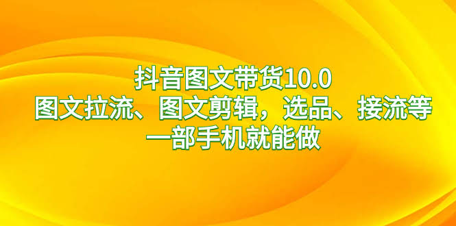 抖音图文带货10.0，轻松上手，一部手机搞定-安索博客网