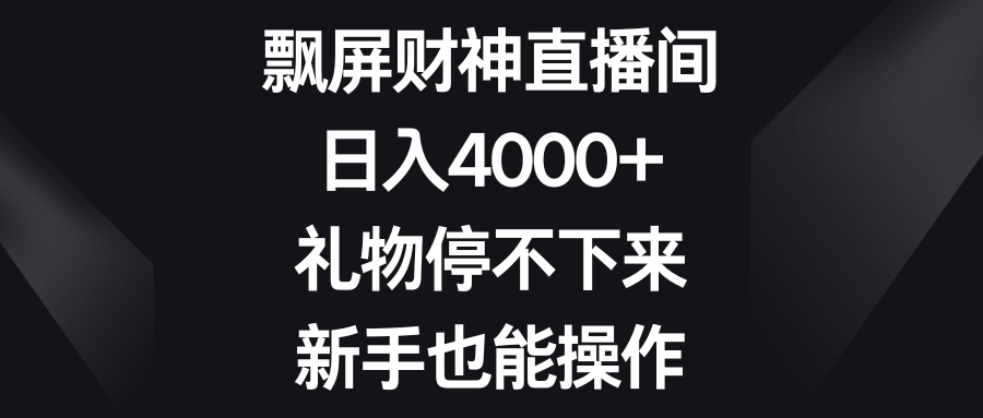 飘屏财神直播间，日赚4000+不是梦！礼物刷不停，新手也能轻松上手-安索博客网