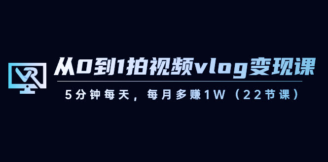 （8599期）从零开始拍vlog赚钱课，每天5分钟，月入过万不是梦（22节课）-安索博客网