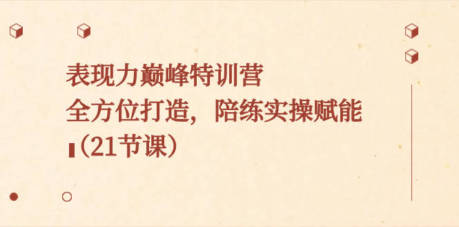 （8597期）表现力巅峰特训营，全方位陪你练，21节课带你起飞-安索博客网