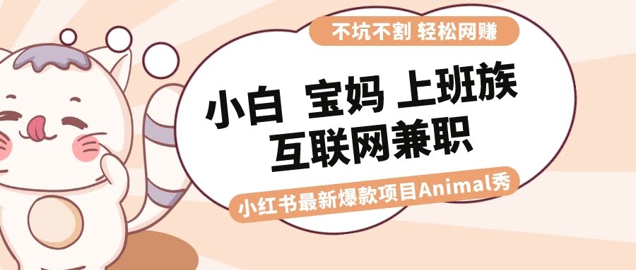 （8590期）小白、宝妈、上班族、大学生都能玩的小红书兼职项目：Animal秀，月入1万不是梦-安索博客网