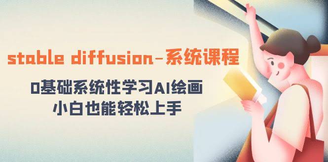 （8576期）Stable Diffusion 系统课：零基础学AI绘画，小白也能轻松搞定！-安索博客网