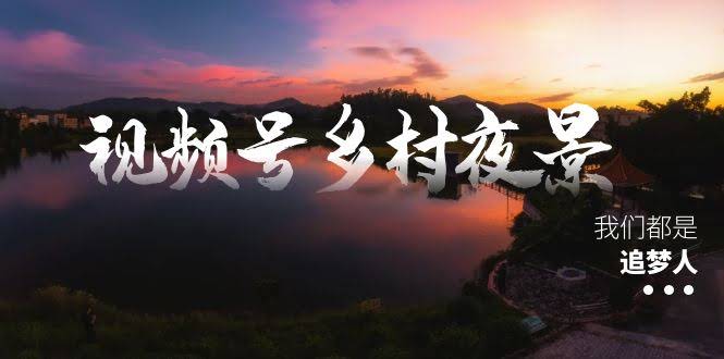 视频号乡村夜景治愈视频课程，一条龙实操玩法（教程+素材+软件）-安索博客网