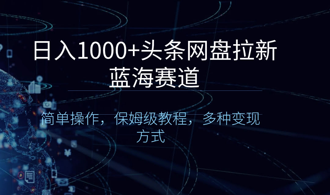 日赚1000+的头条网盘拉新项目，超简单操作，手把手教你，变现路子多-安索博客网