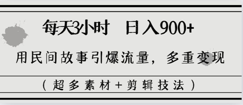 每天三小时，轻松日赚900+！用民间故事引爆流量，变现路子超多（附海量素材+剪辑技巧）-安索博客网