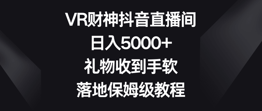 VR财神抖音直播，一天赚5000+，礼物收到手软，手把手教程来了-安索博客网