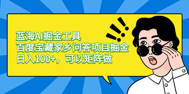 蓝海AI掘金工具：百度宝藏家乡问答项目，日赚100+，还能矩阵操作-安索博客网