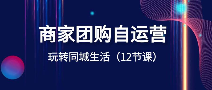 （8499期）商家团购自己玩转同城生活（12节课）-安索博客网