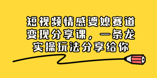 （8470期）短视频婆媳情感赛道变现课，手把手教你一条龙实操玩法-安索博客网