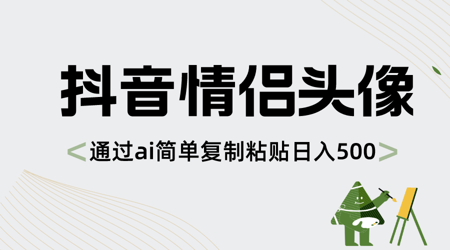 （8472期）抖音情侣头像，用AI复制粘贴，每天轻松赚500+-安索博客网