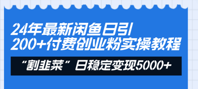24年最新闲鱼引流玩法：一天拉200+付费创业粉，割韭菜日赚5000+，实操教程来了！-安索博客网