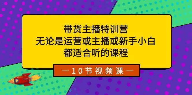 带货主播特训营：运营、主播还是小白？这课都适合听！-安索博客网