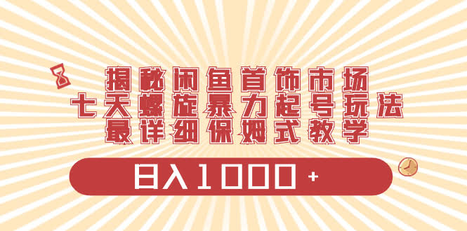 闲鱼卖首饰也能赚大钱？7天暴力起号，手把手教你日入1000+-安索博客网