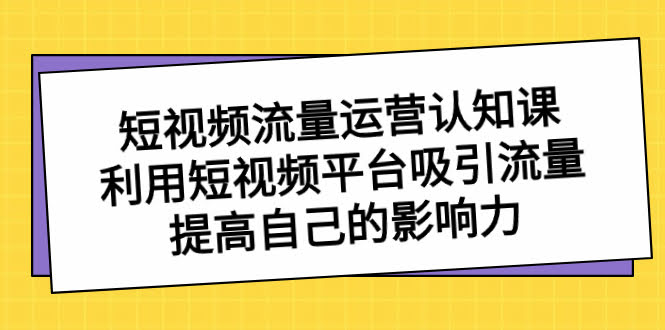 短视频流量运营认知课，手把手教你靠短视频平台吸粉，提升个人影响力-安索博客网