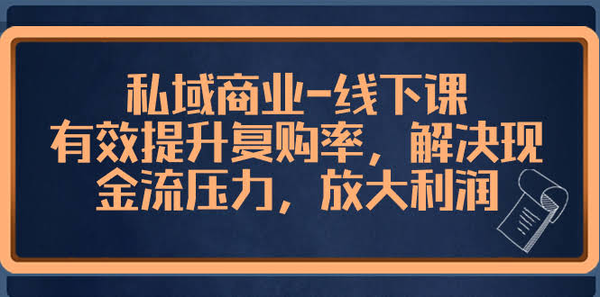 私域商业线下课：轻松搞定复购率，现金流不用愁，利润翻倍就这么简单-安索博客网