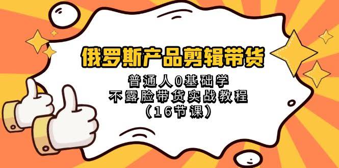 俄罗斯产品剪辑带货，零基础也能学的不露脸实战课（16节）-安索博客网