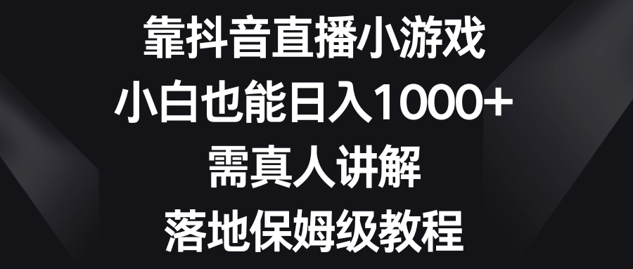 抖音直播小游戏，小白也能轻松日赚1000+，真人讲解，手把手教程-安索博客网