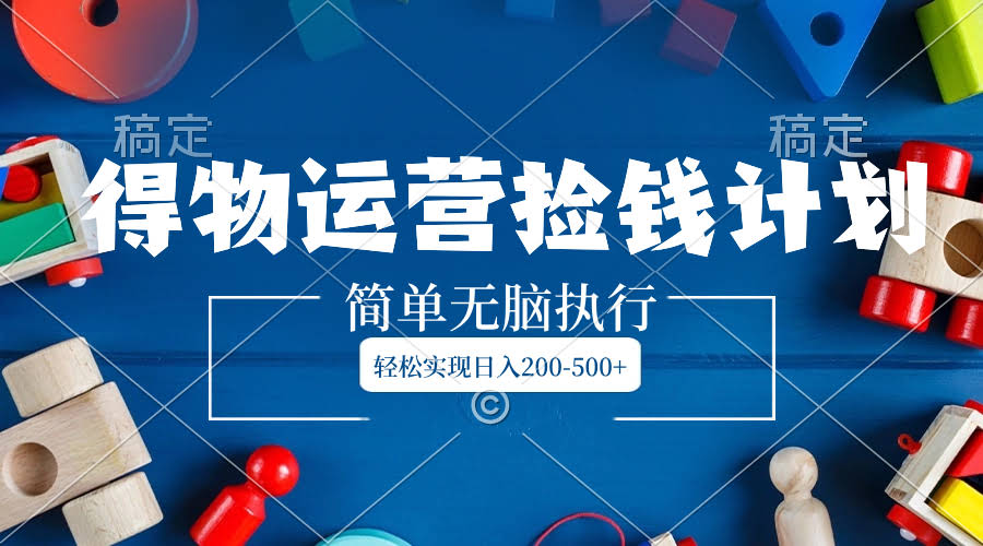 得物运营捡钱计划，超简单不用动脑，轻松日赚200-500+-安索博客网