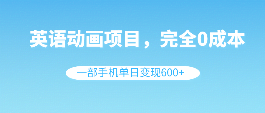 英语动画搞钱项目，零成本，一部手机日赚600+（附教程和素材）-安索博客网