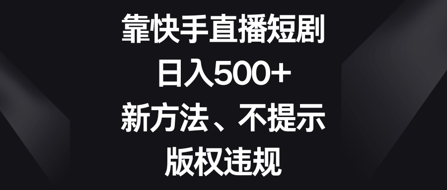 靠快手直播短剧，每天多赚500块！新玩法，不怕版权问题-安索博客网