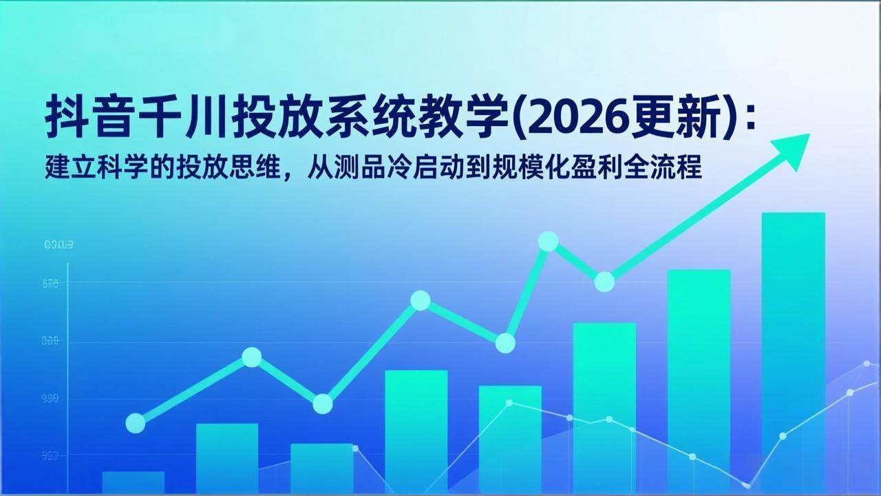 （17374期）抖音千川投放系统教学（2026更新）：教你科学投放，从测品冷启动到规模化盈利，一条龙搞定-安索博客网