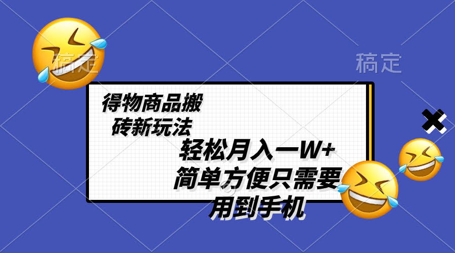 轻松月入过万！得物“搬砖”新玩法，一部手机就能搞定，不用剪视频-安索博客网