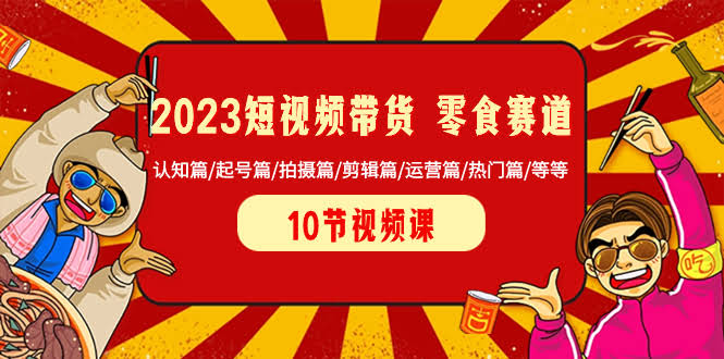 （8358期）2023年玩转短视频带货，零食赛道全攻略：认知/起号/拍摄/剪辑/运营/热门全都有-安索博客网