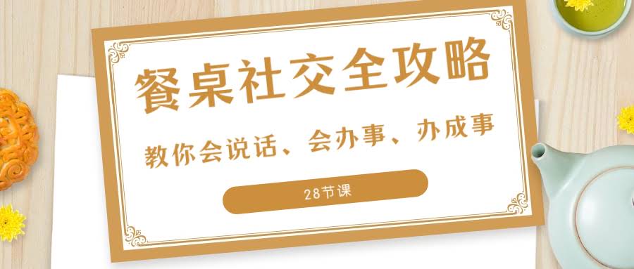 27招餐桌社交全攻略：28节课教你说话办事，搞定饭局-安索博客网