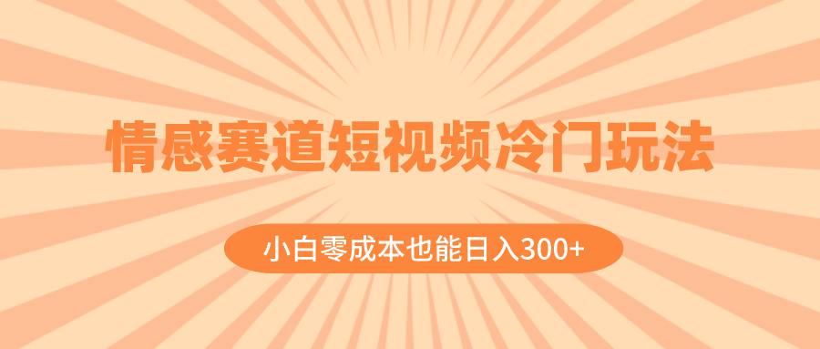 情感赛道短视频冷门玩法，小白也能轻松日入300+（附教程+素材）-安索博客网