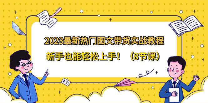 （8344期）2023最新热门！图文带货实战教程，小白也能轻松学会！（一共8节课）-安索博客网