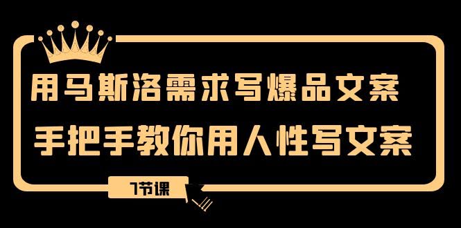 （8335期）手把手教你用马斯洛需求写爆款文案，轻松写出打动人心的文案（7节课）-安索博客网