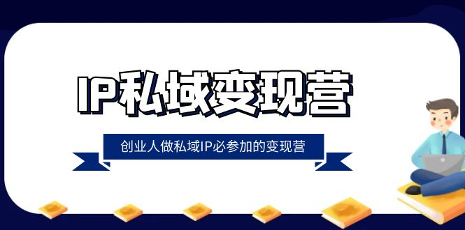 （8325期）IP私域-变现营，创业人做私域IP必须来参加的变现营（22节课）-安索博客网