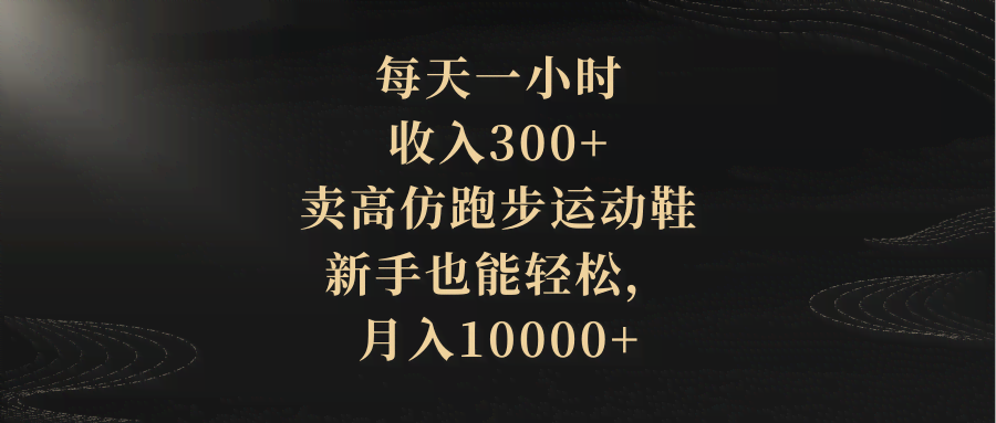 每天一小时，轻松赚300+，卖仿版跑鞋，新手也能月入过万！-安索博客网