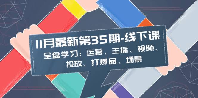 （8314期）11月最新-35期-线下课：手把手教你玩转直播：运营、主播、视频、投放、爆品、场景全搞定-安索博客网