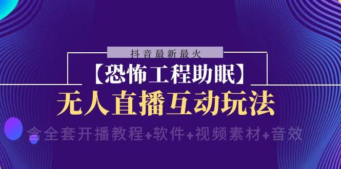 抖音最新爆火【恐怖工程助眠】无人直播互动玩法，全套教程+软件+素材全打包-安索博客网