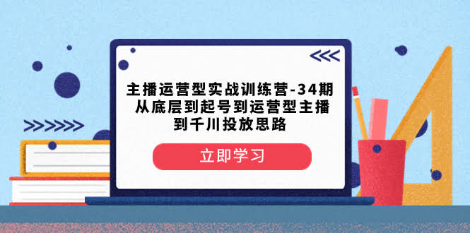 《主播实战训练营第34期：从零开始教你做运营型主播，千川投放全攻略》-安索博客网