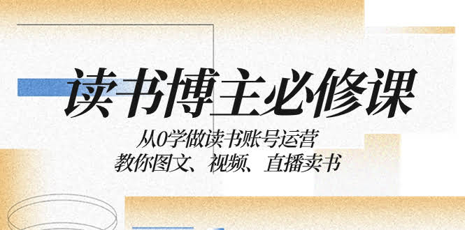 读书博主入门秘籍：手把手教你从零玩转账号、图文、视频和直播卖书-安索博客网