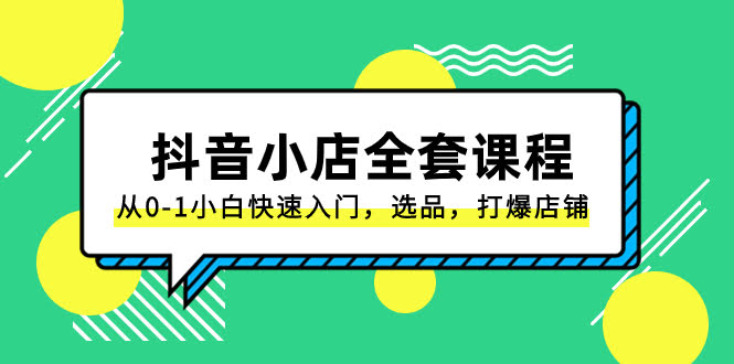 （8245期）抖音小店全套课程，小白从0到1快速上手，选品、打爆店铺全搞定（131节课）-安索博客网