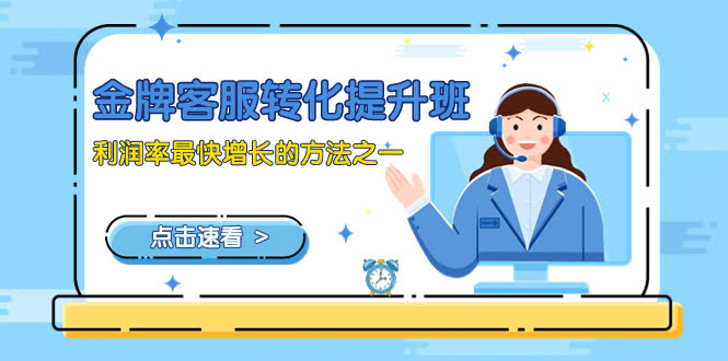 （8233期）金牌客服-转化提升班，让你利润蹭蹭涨的最快方法之一（9节课）-安索博客网