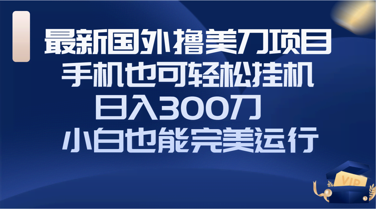 （8230期）国外撸美刀项目，手机也能玩，挂机就能赚，日入300刀，小白也能轻松上手-安索博客网