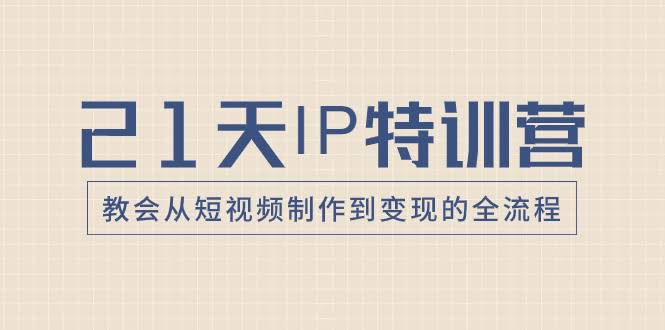 21天IP特训营，手把手教你从拍短视频到赚钱全流程-安索博客网